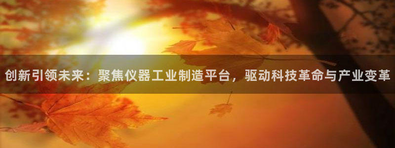 恒行娱乐5ll533主管耐心：创新引领未来：聚焦仪器工业制造