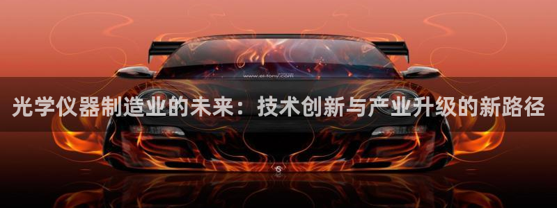 恒行主管6ll5l指定：光学仪器制造业的未来：技术创新与产业