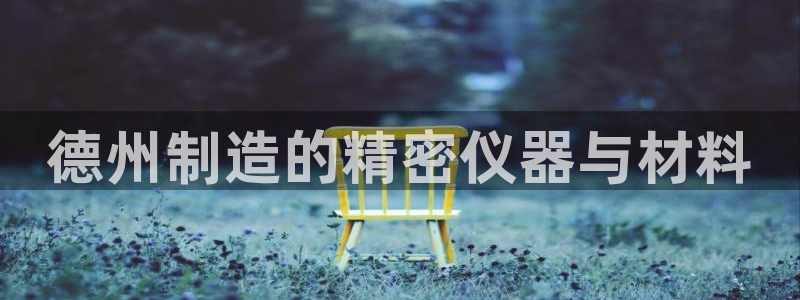 恒行娱乐陈74OOO5：德州制造的精密仪器与材料