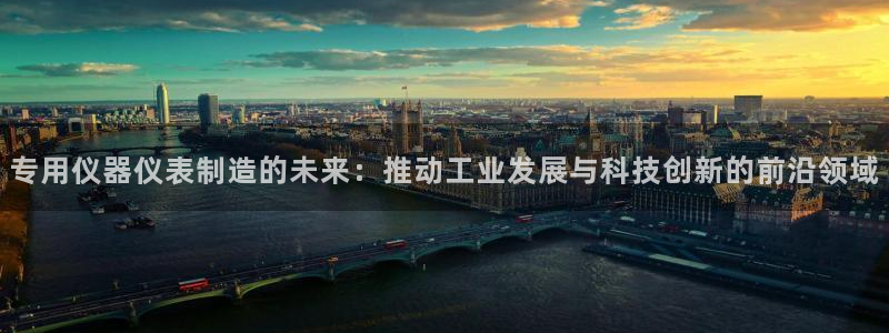 恒行娱乐蒋74OOO5：专用仪器仪表制造的未来：推动工业发展