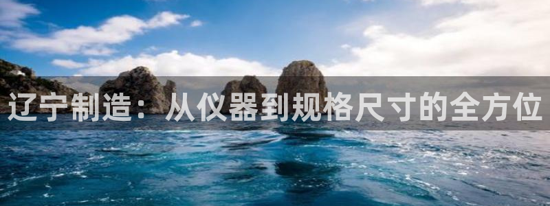 恒行注册招收6ll5l指定：辽宁制造：从仪器到规格尺寸的全方