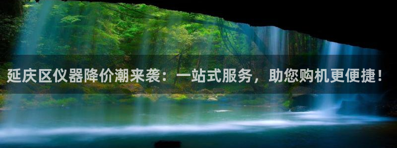 恒行娱乐蒋74OOO5：延庆区仪器降价潮来袭：一站式服务，助