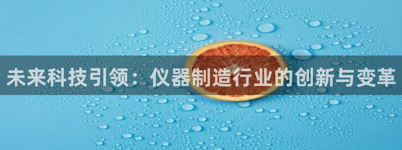 恒行2许74OOO5：未来科技引领：仪器制造行业的创新与变革