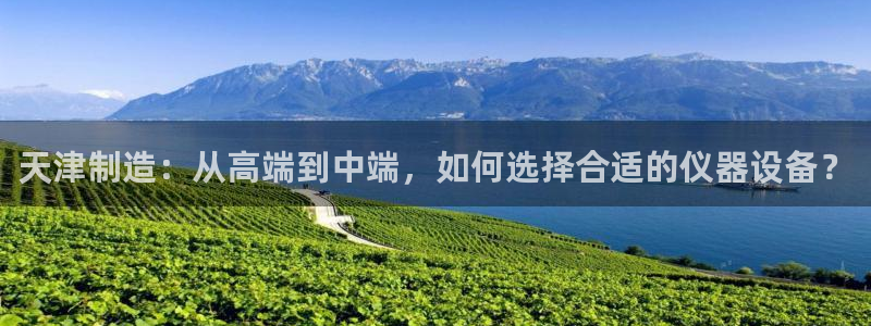 恒行5：天津制造：从高端到中端，如何选择合适的仪器设备？