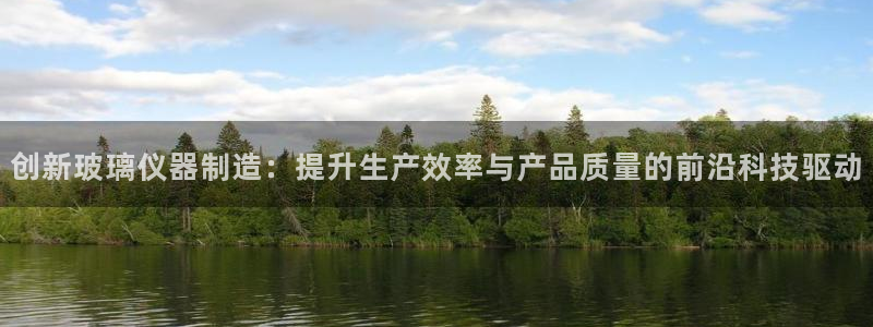 恒行2陈74OOO5：创新玻璃仪器制造：提升生产效率与产品质