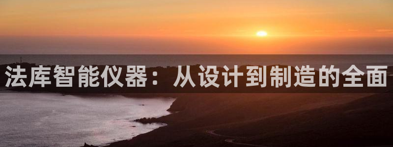 恒行娱乐掌74ooo5呀蚕：法库智能仪器：从设计到制造的全面