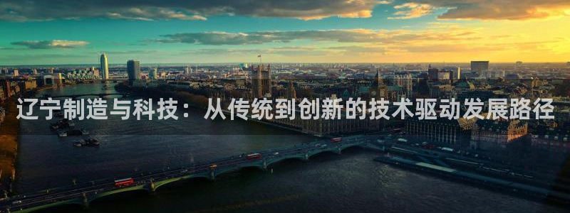 恒行5：辽宁制造与科技：从传统到创新的技术驱动发展路径