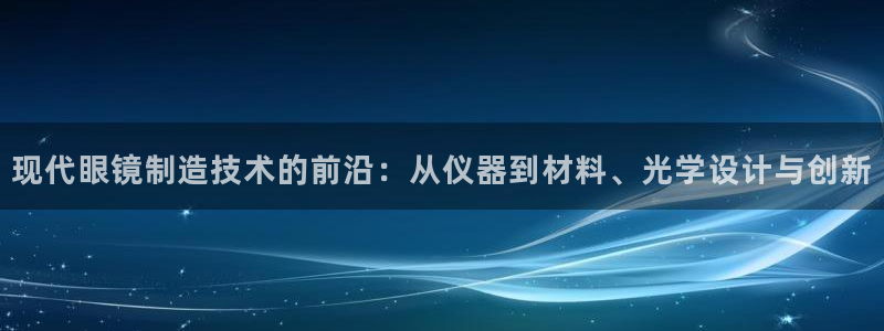 恒行2地74OOO5：现代眼镜制造技术的前沿：从仪器到材料、