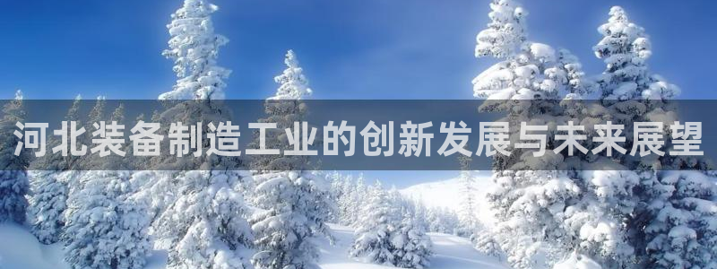 恒行主管招收 6ll5l出奇：河北装备制造工业的创新发展与未