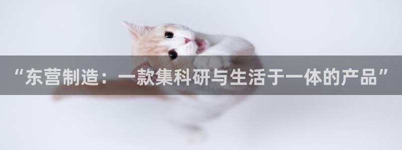 恒行娱乐毓婆74ooo5仪：“东营制造：一款集科研与生活于一
