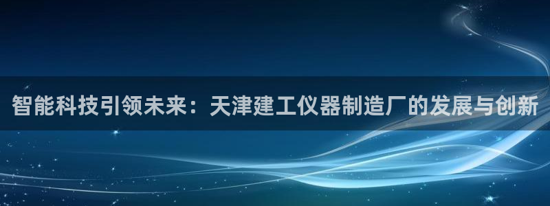 恒行娱乐老板推荐5ll533主管：智能科技引领未来：天津建工