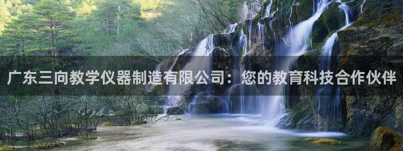 恒行5：广东三向教学仪器制造有限公司：您的教育科技合作伙伴