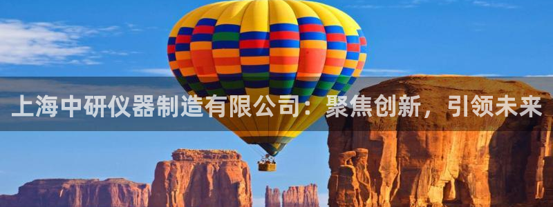 恒行2郑74OOO5：上海中研仪器制造有限公司：聚焦创新，引
