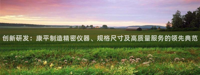恒行2褚74OOO5：创新研发：康平制造精密仪器、规格尺寸及