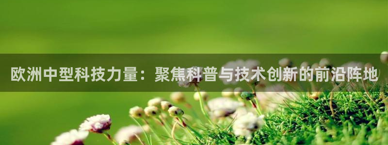 恒行登录老大6ll5l典型：欧洲中型科技力量：聚焦科普与技术