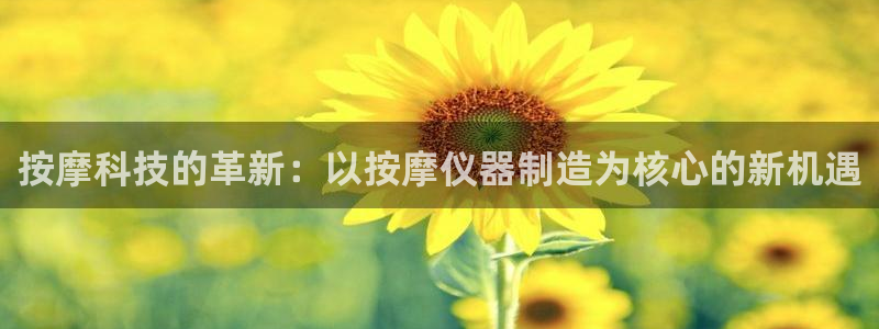 恒行娱乐见5ll533主管：按摩科技的革新：以按摩仪器制造为