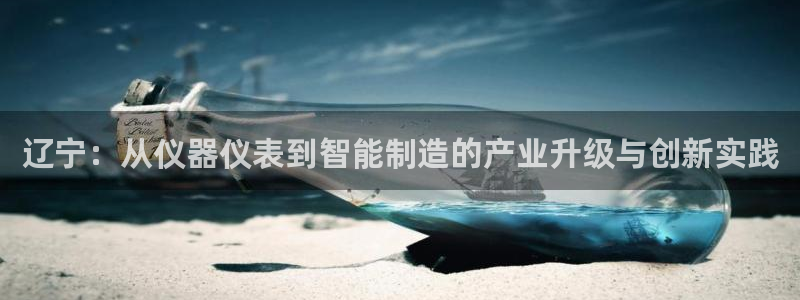 恒行注册招收6ll5l指定：辽宁：从仪器仪表到智能制造的产业