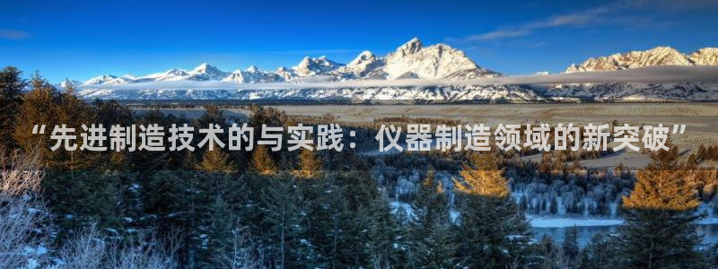 恒行2韩74OOO5：“先进制造技术的与实践：仪器制造领域的