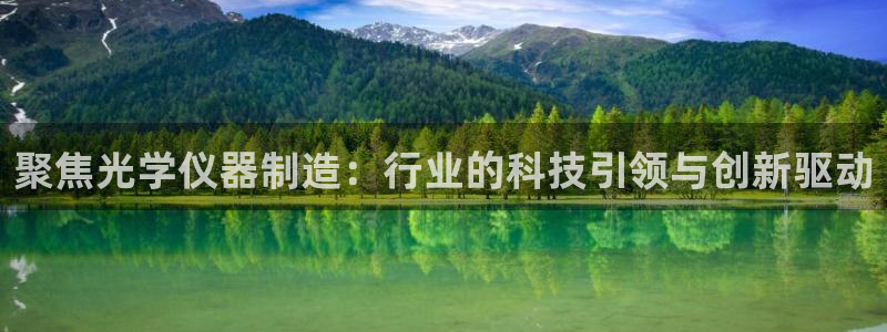 恒行开户娱乐赞议6ll5l：聚焦光学仪器制造：行业的科技引领