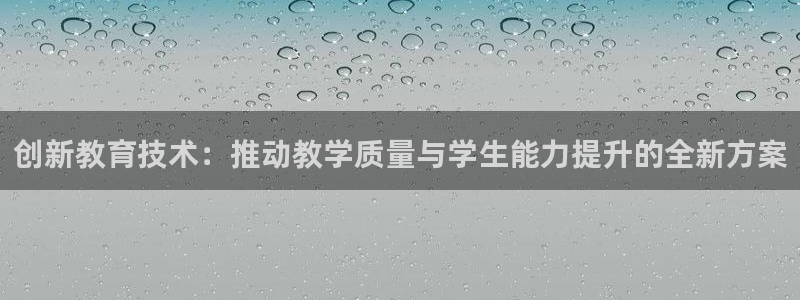 恒行2地74OOO5：创新教育技术：推动教学质量与学生能力提