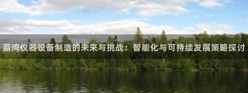 恒行开户全2O5o5O：荔湾仪器设备制造的未来与挑战：智能化