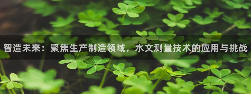 恒行娱乐登录信用 74ooo5：智造未来：聚焦生产制造领域，