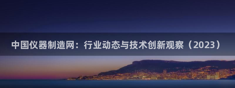 恒行登录就搜6ll5l：中国仪器制造网：行业动态与技术创新观