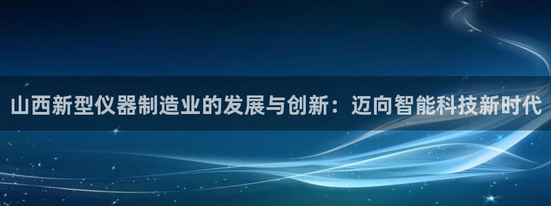 恒行娱乐度74ooo5聘霖：山西新型仪器制造业的发展与创新：