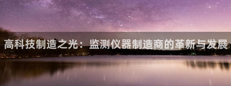 恒行2褚74OOO5：高科技制造之光：监测仪器制造商的革新与